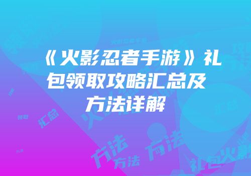 《火影忍者手游》礼包领取攻略汇总及方法详解