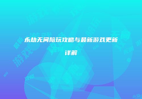 永劫无间陪玩攻略与最新游戏更新详解
