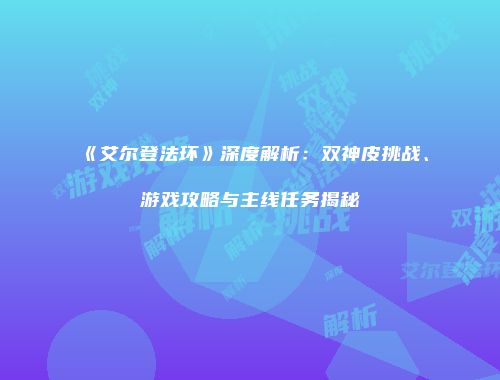 《艾尔登法环》深度解析：双神皮挑战、游戏攻略与主线任务揭秘