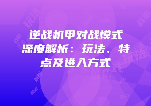 逆战机甲对战模式深度解析：玩法、特点及进入方式