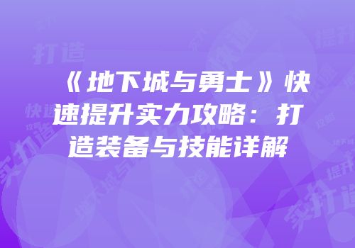 《地下城与勇士》快速提升实力攻略：打造装备与技能详解