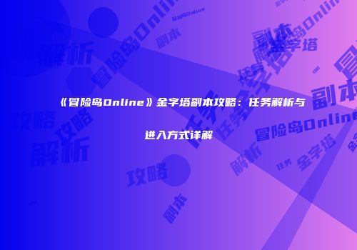 《冒险岛Online》金字塔副本攻略：任务解析与进入方式详解