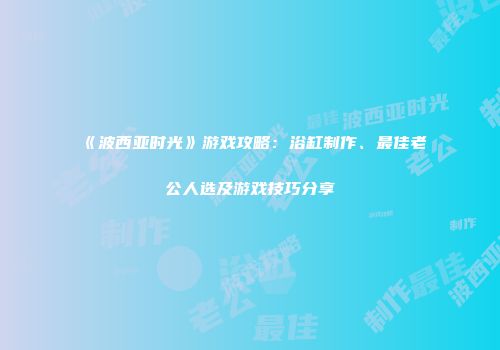 《波西亚时光》游戏攻略：浴缸制作、最佳老公人选及游戏技巧分享