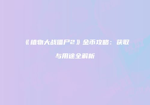 《植物大战僵尸2》金币攻略：获取与用途全解析