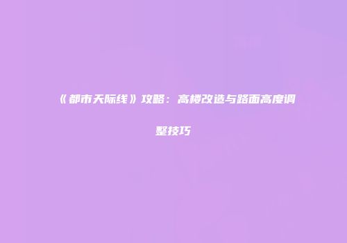 《都市天际线》攻略：高楼改造与路面高度调整技巧