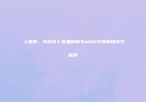 《都市：天际线》批量种树与MOD并排种植技巧指南