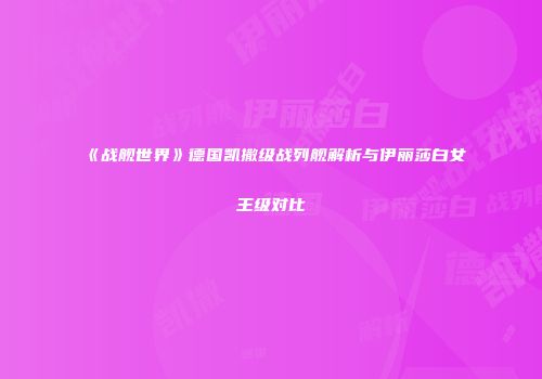 《战舰世界》德国凯撒级战列舰解析与伊丽莎白女王级对比