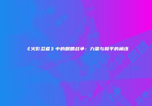 《火影忍者》中的眼睛战争：力量与和平的角逐