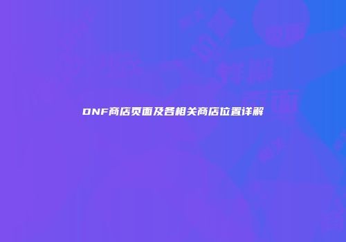 DNF商店页面及各相关商店位置详解