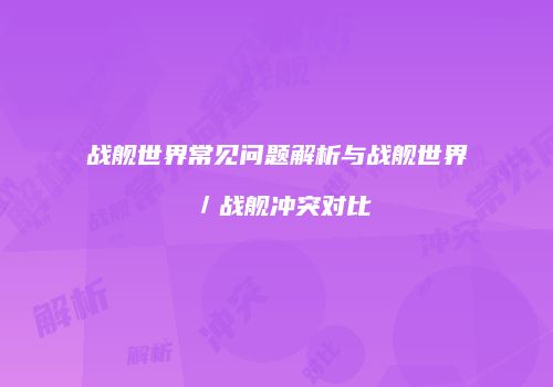 战舰世界常见问题解析与战舰世界／战舰冲突对比