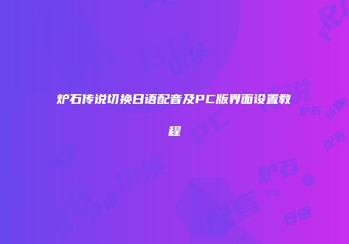 炉石传说切换日语配音及PC版界面设置教程