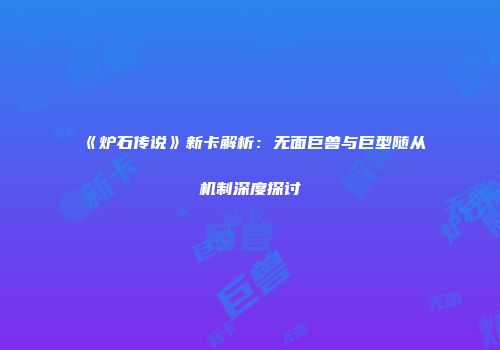 《炉石传说》新卡解析：无面巨兽与巨型随从机制深度探讨