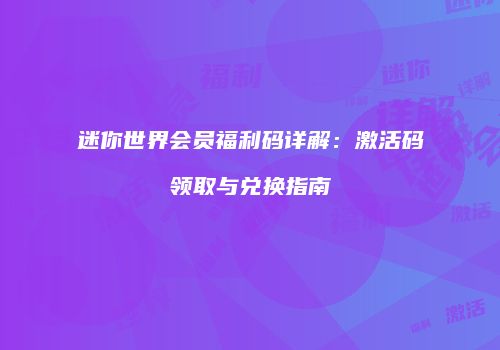 迷你世界会员福利码详解：激活码领取与兑换指南