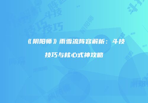 《阴阳师》雨雪流阵容解析：斗技技巧与核心式神攻略