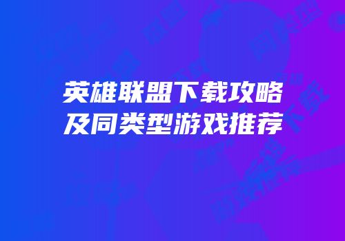 英雄联盟下载攻略及同类型游戏推荐