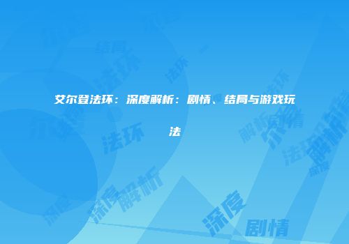 艾尔登法环：深度解析：剧情、结局与游戏玩法