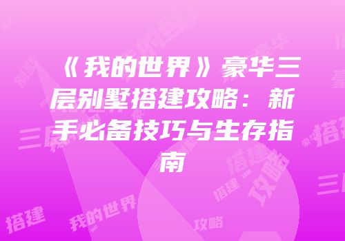 《我的世界》豪华三层别墅搭建攻略：新手必备技巧与生存指南