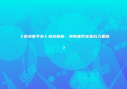 《逆水寒手游》抉择解析：挣脱噩梦还是沉入黑暗？