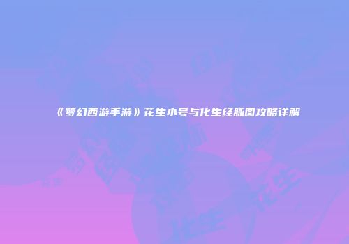 《梦幻西游手游》花生小号与化生经脉图攻略详解