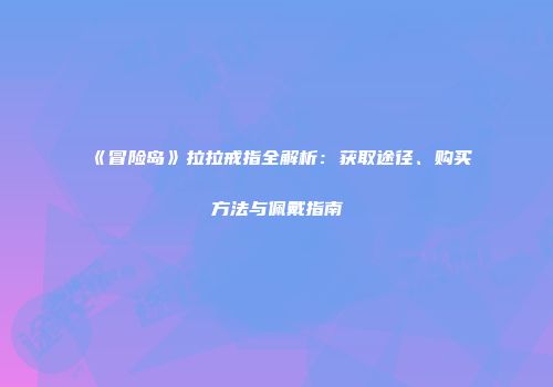 《冒险岛》拉拉戒指全解析：获取途径、购买方法与佩戴指南