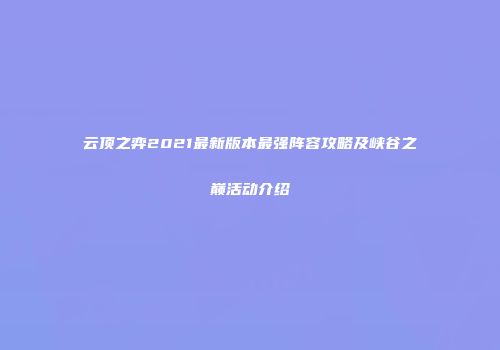 云顶之弈2021最新版本最强阵容攻略及峡谷之巅活动介绍