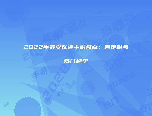 2022年最受欢迎手游盘点：自走棋与热门榜单