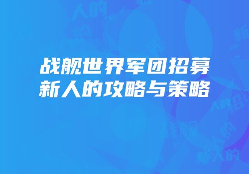 战舰世界军团招募新人的攻略与策略