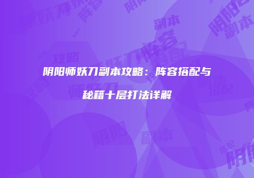阴阳师妖刀副本攻略：阵容搭配与秘籍十层打法详解