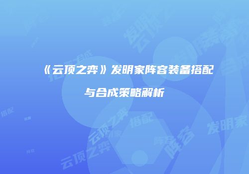 《云顶之弈》发明家阵容装备搭配与合成策略解析