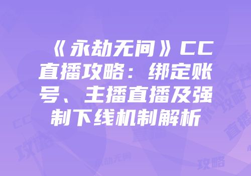 《永劫无间》CC直播攻略：绑定账号、主播直播及强制下线机制解析