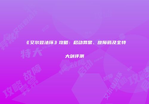 《艾尔登法环》攻略：启动异常、故障码及全特大剑评测
