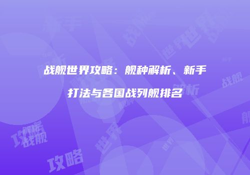 战舰世界攻略：舰种解析、新手打法与各国战列舰排名
