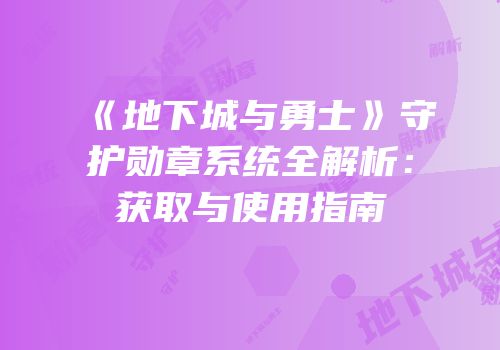 《地下城与勇士》守护勋章系统全解析：获取与使用指南