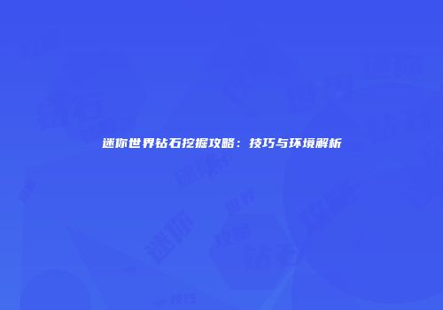 迷你世界钻石挖掘攻略：技巧与环境解析