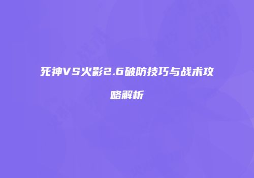 死神VS火影2.6破防技巧与战术攻略解析