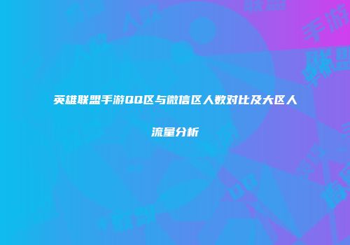 英雄联盟手游QQ区与微信区人数对比及大区人流量分析