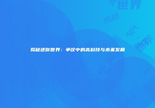 揭秘迷你世界：争议中的高科技与未来发展