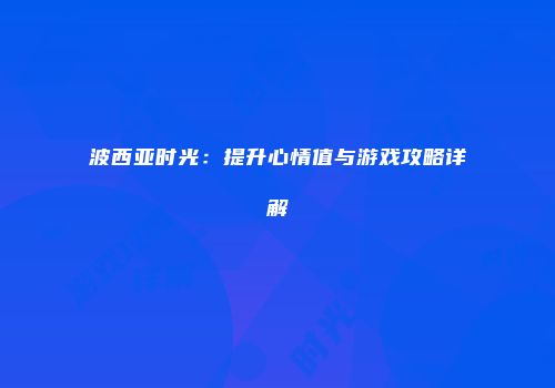 波西亚时光：提升心情值与游戏攻略详解