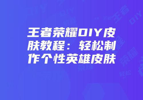 王者荣耀DIY皮肤教程：轻松制作个性英雄皮肤
