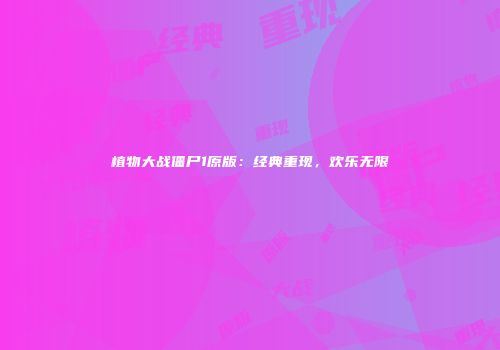 植物大战僵尸1原版：经典重现，欢乐无限
