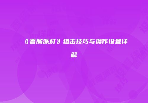 《香肠派对》狙击技巧与操作设置详解