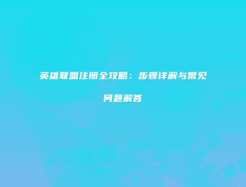 英雄联盟注册全攻略：步骤详解与常见问题解答