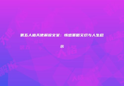 第五人格天使解说文案：情感策略交织与人生启示