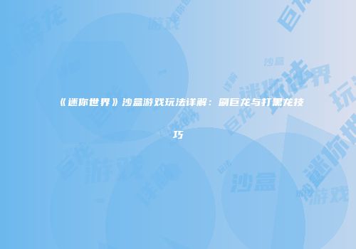 《迷你世界》沙盒游戏玩法详解：刷巨龙与打黑龙技巧