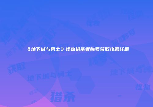 《地下城与勇士》怪物猎杀者称号获取攻略详解