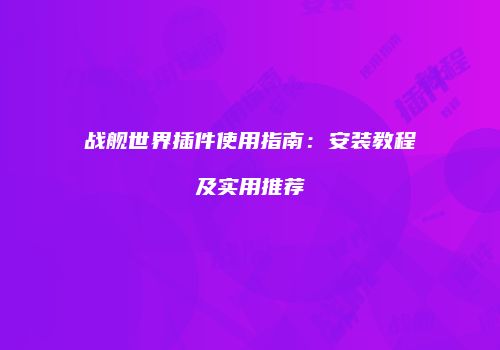 战舰世界插件使用指南：安装教程及实用推荐