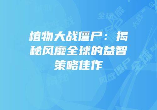 植物大战僵尸：揭秘风靡全球的益智策略佳作