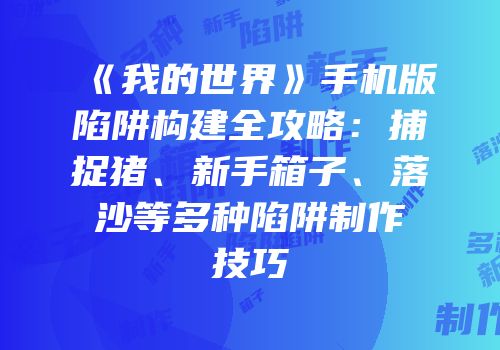 《我的世界》手机版陷阱构建全攻略：捕捉猪、新手箱子、落沙等多种陷阱制作技巧