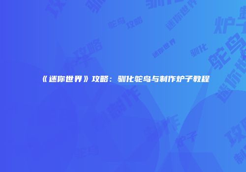 《迷你世界》攻略：驯化鸵鸟与制作炉子教程