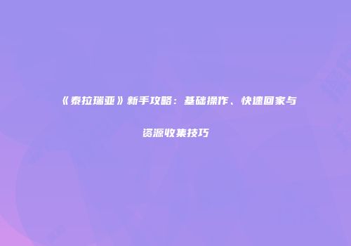 《泰拉瑞亚》新手攻略：基础操作、快速回家与资源收集技巧